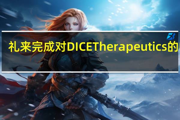 礼来完成对DICE Therapeutics的收购