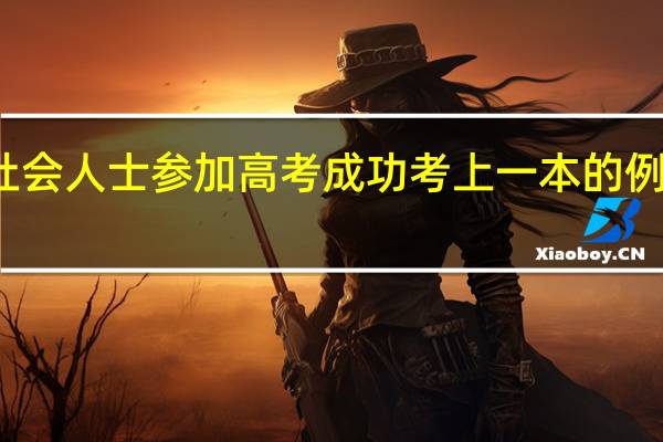 社会人士参加高考成功考上一本的例子多么