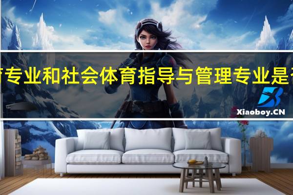 社会体育专业和社会体育指导与管理专业是否为同一专业5