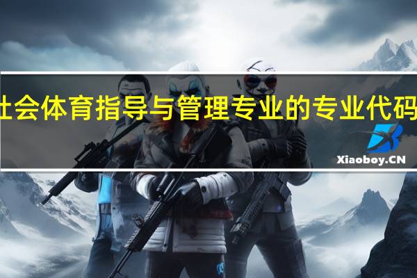 社会体育指导与管理专业的专业代码是什么