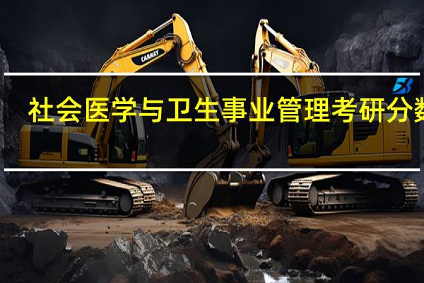 社会医学与卫生事业管理考研分数线（社会医学与卫生事业管理考研）