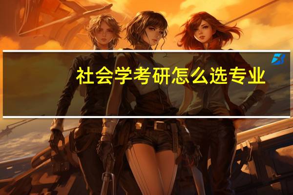 社会学考研怎么选专业