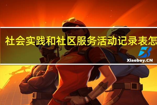 社会实践和社区服务活动记录表怎么填（社区服务活动记录表怎么填）