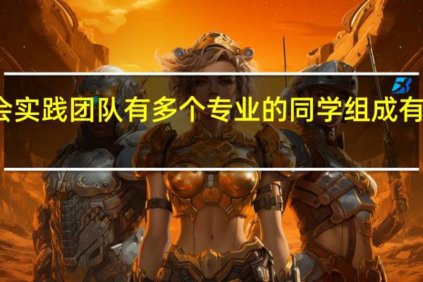 社会实践团队有多个专业的同学组成有什么好处
