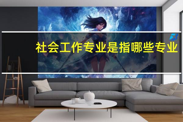 社会工作专业是指哪些专业