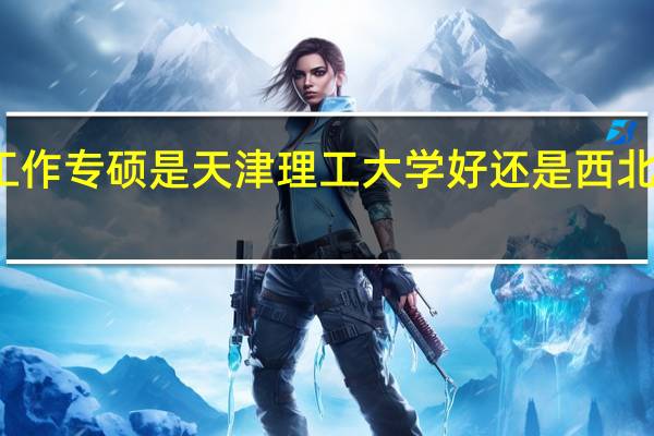 社会工作专硕是天津理工大学好还是西北师范大学好，那个录取分数高，录取人数多