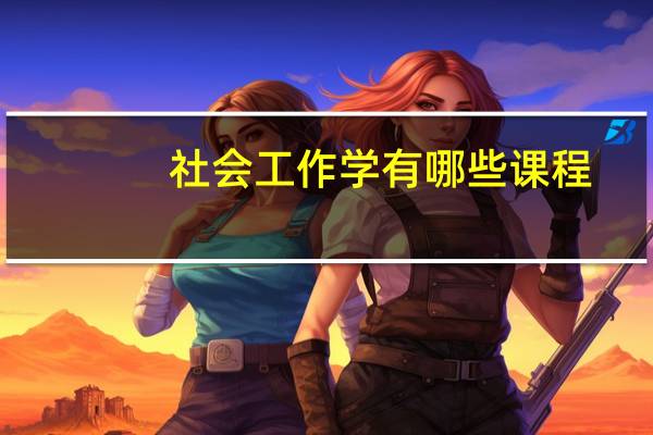 社会工作学有哪些课程