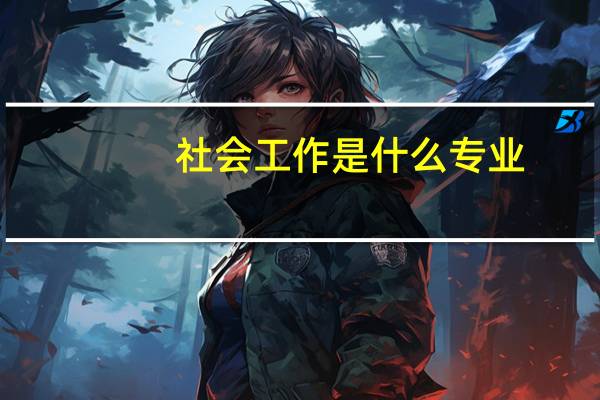 社会工作是什么专业