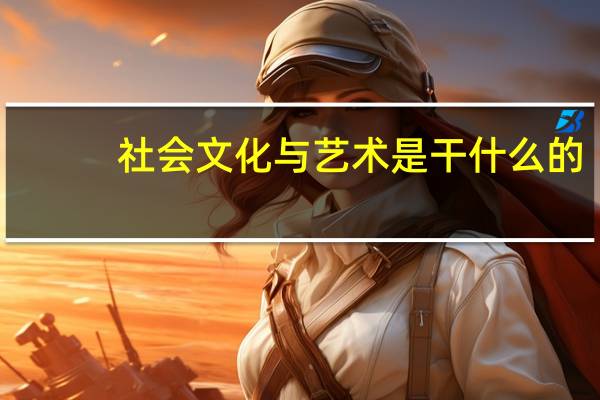 社会文化与艺术是干什么的