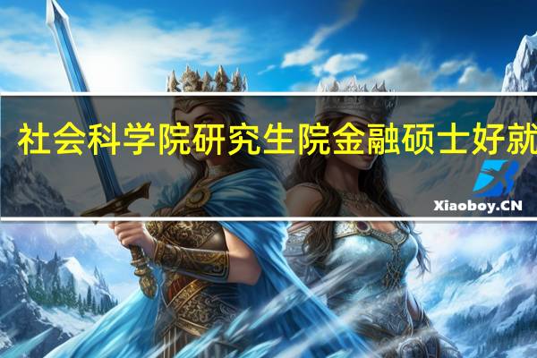 社会科学院研究生院金融硕士好就业吗