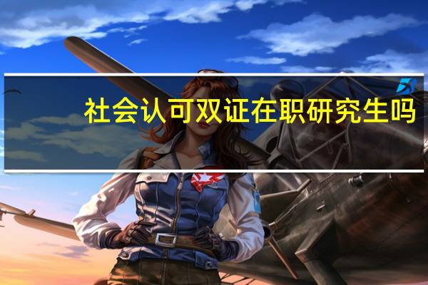 社会认可双证在职研究生吗