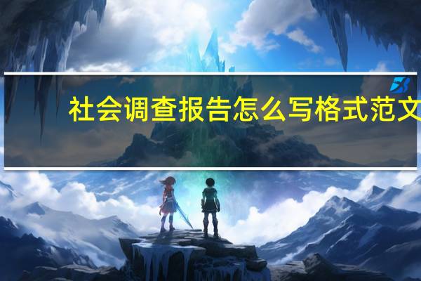 社会调查报告怎么写 格式范文（社会调查报告范文格式）