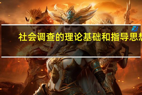 社会调查的理论基础和指导思想（社会调查的理论基础）