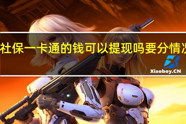 社保一卡通的钱可以提现吗　要分情况看待，其中一种原则上不可取