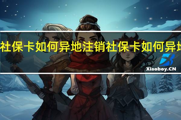 社保卡如何异地注销 社保卡如何异地补办