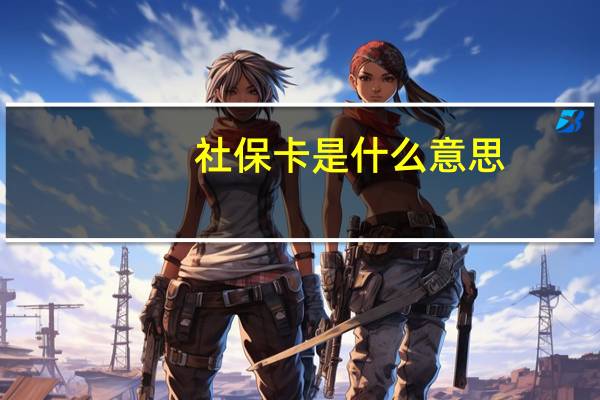 社保卡是什么意思(社保卡是什么)
