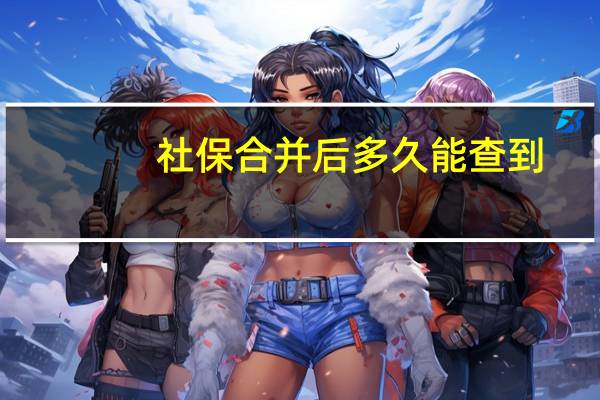 社保合并后多久能查到