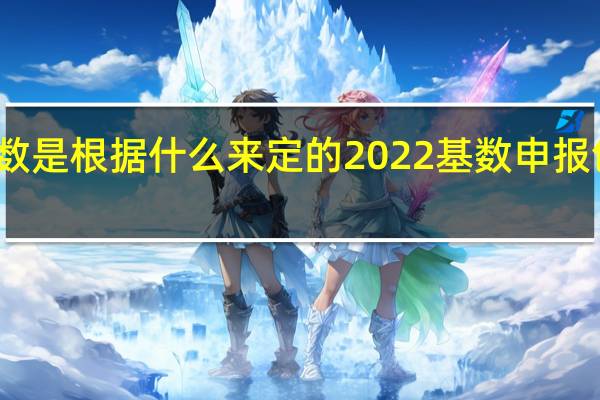 社保基数是根据什么来定的　2022基数申报包括哪些内容