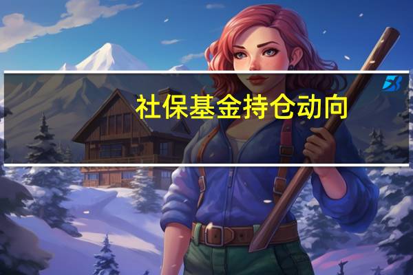 社保基金持仓动向：二季度新进46股