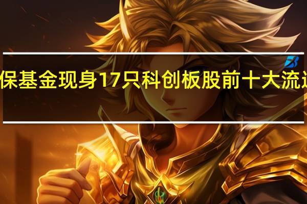 社保基金现身17只科创板股前十大流通股东榜