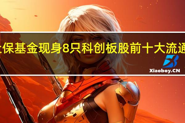 社保基金现身8只科创板股前十大流通股东榜
