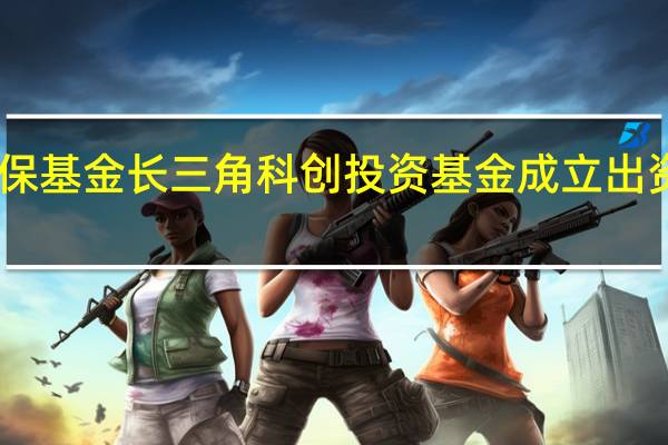 社保基金长三角科创投资基金成立 出资额51亿