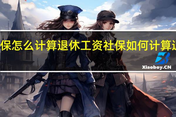社保怎么计算退休工资 社保如何计算退休工资
