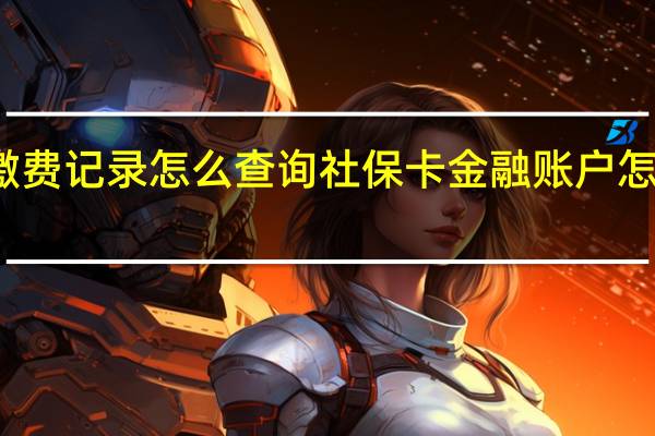 社保缴费记录怎么查询　社保卡金融账户怎么查询余额