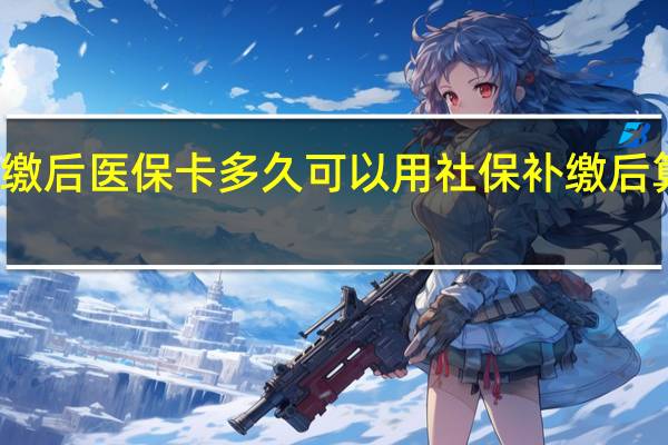 社保补缴后医保卡多久可以用社保补缴后算连续缴纳吗