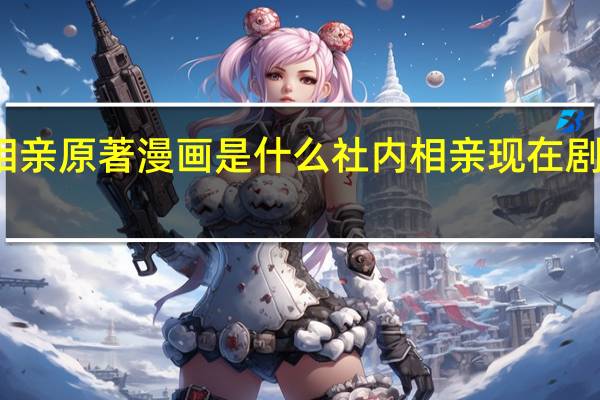 社内相亲原著漫画是什么 社内相亲现在剧情讲了什么