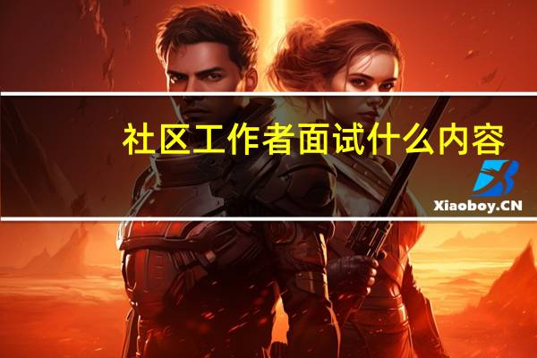 社区工作者面试什么内容