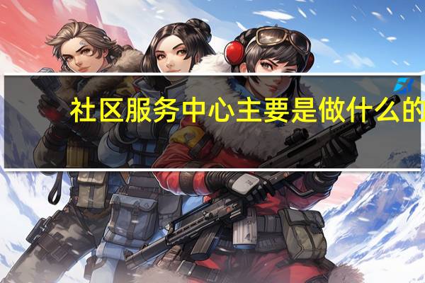 社区服务中心主要是做什么的