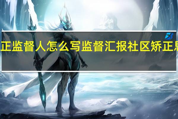 社区矫正监督人怎么写监督汇报 社区矫正思想汇报抄写