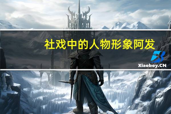 社戏中的人物形象阿发（社戏中的人物形象）