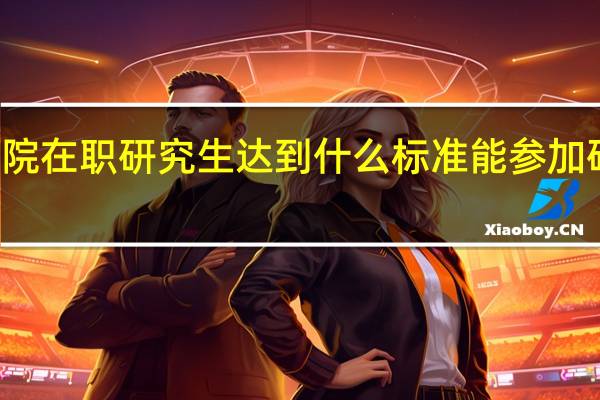 社科院在职研究生达到什么标准能参加研修班学习