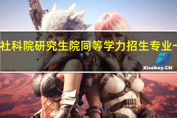社科院研究生院同等学力招生专业一览表