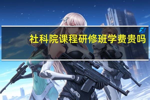 社科院课程研修班学费贵吗