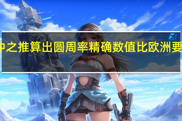 祖冲之推算出圆周率精确数值比欧洲要早多少年