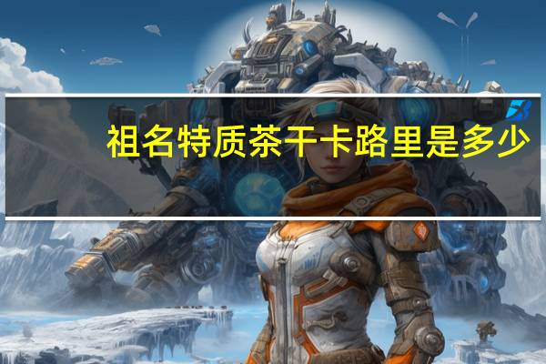 祖名 特质茶干卡路里是多少