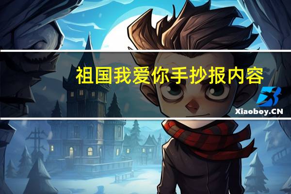 祖国我爱你手抄报内容(祖国我爱你手抄报大全)