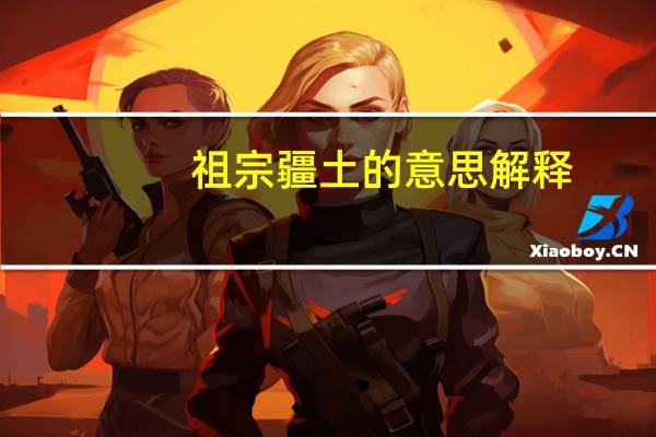 祖宗疆土的意思解释（祖宗疆土当以死守不可尺寸与人的意思）