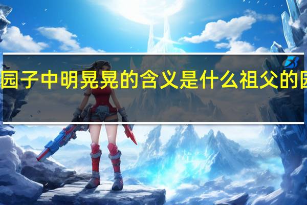 祖父的园子中明晃晃的含义是什么 祖父的园子课文笔记