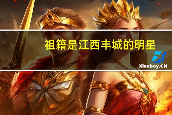 祖籍是江西丰城的明星