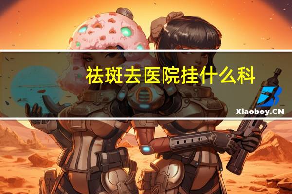 祛斑去医院挂什么科？医院祛痣一般多少钱