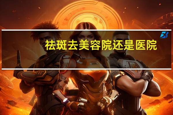 祛斑去美容院还是医院？祛斑是去美容院好还是医院美容科好