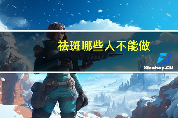 祛斑哪些人不能做，哪些祛斑方法危害皮肤