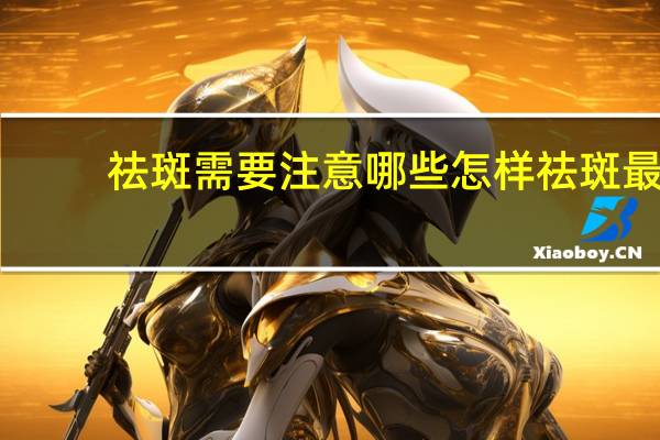 祛斑需要注意哪些 怎样祛斑最快最有效