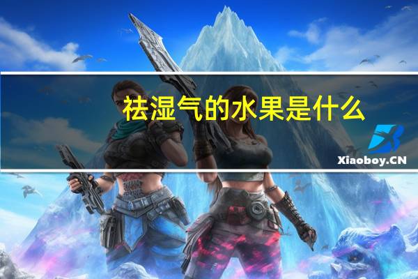 祛湿气的水果是什么（祛湿气的水果）