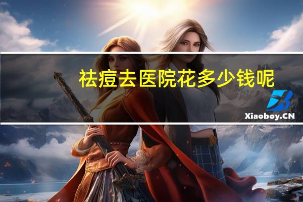 祛痘去医院花多少钱呢，祛痘需要多少钱