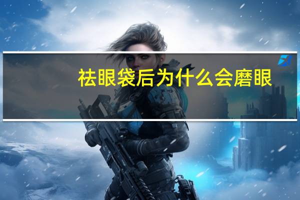 祛眼袋后为什么会磨眼(眼睛总是跳是怎么回事)